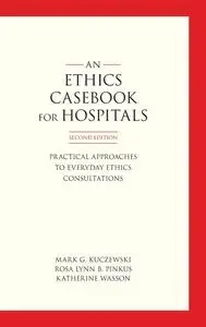 An Ethics Casebook for Hospitals: Practical Approaches to Everyday Ethics Consultations, 2nd Edition