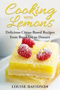 Cooking with Lemons: Delicious Citrus-Based Recipes from Breakfast to Dessert