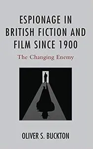 Espionage in British Fiction and Film since 1900: The Changing Enemy