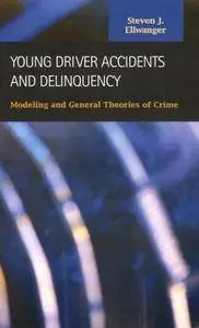 Young Drivers Accidents And Delinquency: Modeling And General Theories of Crime (Criminal Justice: Recent Scholarship)(Repost)