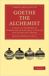 Goethe the Alchemist: A Study of Alchemical Symbolism in Goethe's Literary and Scientific Works (Repost)