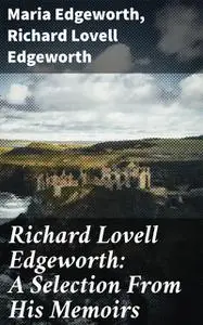 «Richard Lovell Edgeworth: A Selection From His Memoirs» by Maria Edgeworth, Richard Lovell Edgeworth