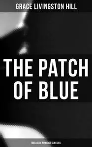 «The Patch of Blue (Musaicum Romance Classics)» by Grace Livingston Hill