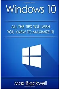 Windows 10: All The Tips You Wish You Knew To Maximize It!