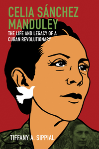 Celia Sanchez Manduley : The Life and Legacy of a Cuban Revolutionary