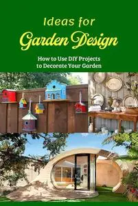 Ideas for Garden Design: How to Use DIY Projects to Decorate Your Garden