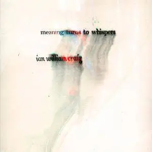 Ian William Craig - Meaning Turns to Whispers (2016)