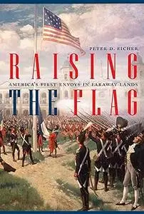 Raising the Flag: America's First Envoys in Faraway Lands