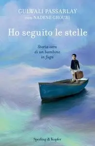 Gulwali Passarlay, Nadene Ghouri - Ho seguito le stelle. Storia vera di un bambino in fuga