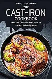 The Cast-Iron Cookbook: Delicious Cast Iron Skillet Recipes the Whole Family Loves