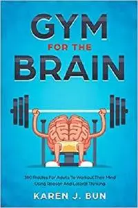 Gym For The Brain: 300 Riddles For Adults To Workout Their Mind Using Reason And Lateral Thinking