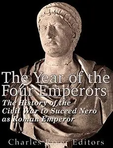 The Year of the Four Emperors: The History of the Civil War to Succeed Nero as Emperor of Rome