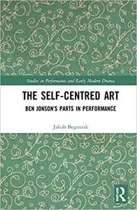 The Self-Centred Art: Ben Jonson's Parts in Performance