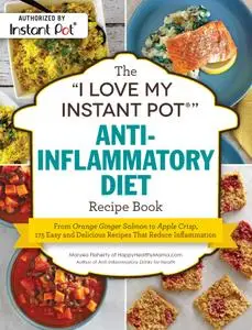 The "I Love My Instant Pot®" Anti-Inflammatory Diet Recipe Book: From Orange Ginger Salmon to Apple Crisp ("I Love My")