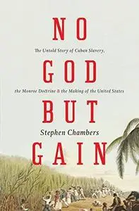 No God But Gain: The Untold Story of Cuban Slavery, the Monroe Doctrine, and the Making of the United States
