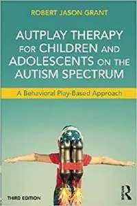 AutPlay Therapy for Children and Adolescents on the Autism Spectrum: A Behavioral Play-Based Approach