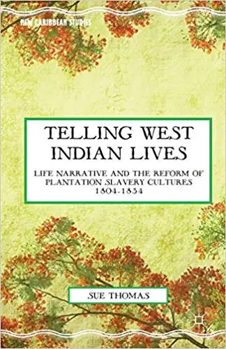 Telling West Indian Lives: Life Narrative and the Reform of Plantation Slavery Cultures 1804–1834