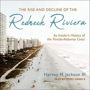 The Rise and Decline of the Redneck Riviera: An Insider's History of the Florida-Alabama Coast [Audiobook]