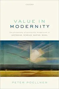 Value in Modernity: The Philosophy of Existential Modernism in Nietzsche, Scheler, Sartre, Musil