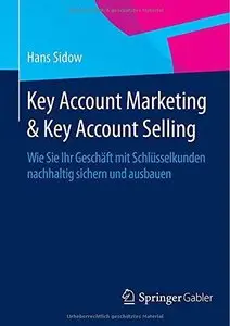 Key Account Marketing & Key Account Selling: Wie Sie Ihr Geschäft mit Schlüsselkunden nachhaltig sichern und ausbauen