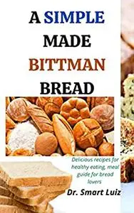 A Simple Made Bittman Bread: Delicious recipes for healthy eating, meal guide for bread lovers