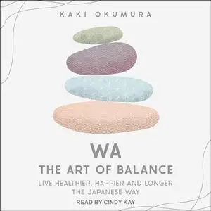 Wa: The Art of Balance: Live Healthier, Happier and Longer the Japanese Way [Audiobook]