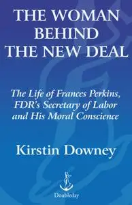 The Woman Behind the New Deal: The Life of Frances Perkins, FDR'S Secretary of Labor and His Moral Conscience