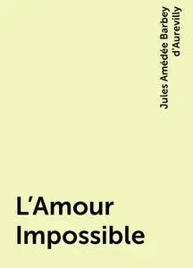 «L’Amour Impossible» by Jules Amédée Barbey d'Aurevilly