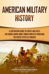 American Military History: A Captivating Guide to Events and Facts You Should Know About