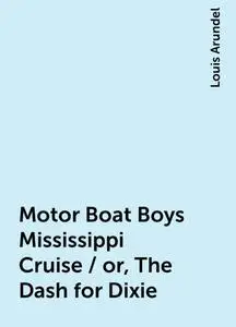 «Motor Boat Boys Mississippi Cruise / or, The Dash for Dixie» by Louis Arundel