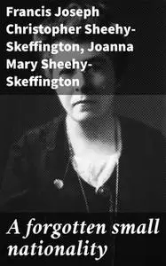 «A forgotten small nationality» by Francis Joseph Christopher Sheehy-Skeffington, Joanna Mary Sheehy-Skeffington