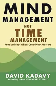 Mind Management, Not Time Management: Productivity When Creativity Matters