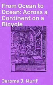 «From Ocean to Ocean: Across a Continent on a Bicycle» by Jerome J. Murif