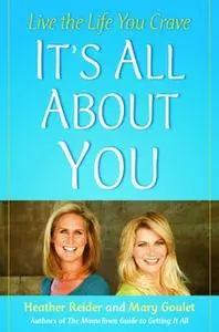 «It's All About You: Live the Life You Crave» by Mary Goulet,Heather Reider