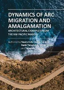 "Dynamics of Arc Migration and Amalgamation: Architectural Examples from the NW Pacific Margin" by Yasuto Itoh, et al.