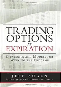 Trading Options at Expiration: Strategies and Models for Winning the Endgame