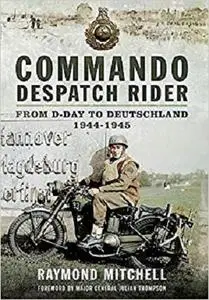 Commando Despatch Rider: From D-Day to Deutschland 1944-45 [Repost]