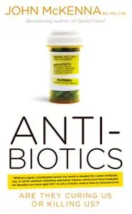 «Antibiotics – Are They Curing Us or Killing Us?» by John McKenna