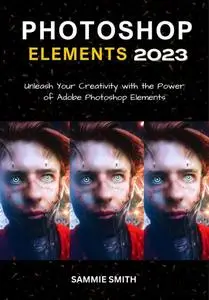Photoshop Elements 2023: Unleash Your Creativity with the Power of Adobe Photoshop Elements