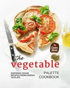 The Vegetable Palette Cookbook: Inspiring Veggie Recipes from Garden to Plate