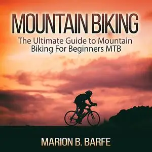 «Mountain Biking: The Ultimate Guide to Mountain Biking For Beginners MTB» by Marion B. Barfe