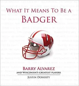 What It Means to Be a Badger: Barry Alvarez and Wisconsin's Greatest Players