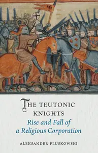 The Teutonic Knights: Rise and Fall of a Religious Corporation (Medieval Lives)