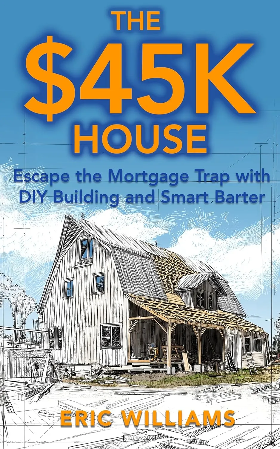 The $45K House: Escape the Mortgage Trap with DIY Building and Smart Barter