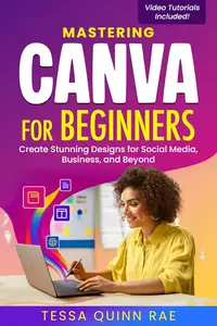 Mastering Canva for Beginners: Create Stunning Designs for Social Media, Business, and Beyond