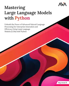 Mastering Large Language Models with Python: Unleash the Power of Advanced Natural Language Processing for Enterprise Innovatio