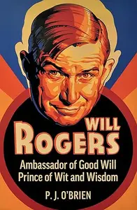 Will Rogers: Ambassador Of Goodwill, Prince Of Wit And Wisdom