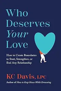 Who Deserves Your Love: How to Create Boundaries to Start, Strengthen, or End Any Relationship