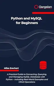 Python and MySQL for Beginners: A Practical Guide to Connecting, Querying, and Managing MySQL Databases with Python -