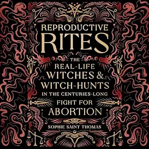 Reproductive Rites: The Real-Life Witches and Witch Hunts in the Centuries-Long Fight for Abortion [Audiobook]